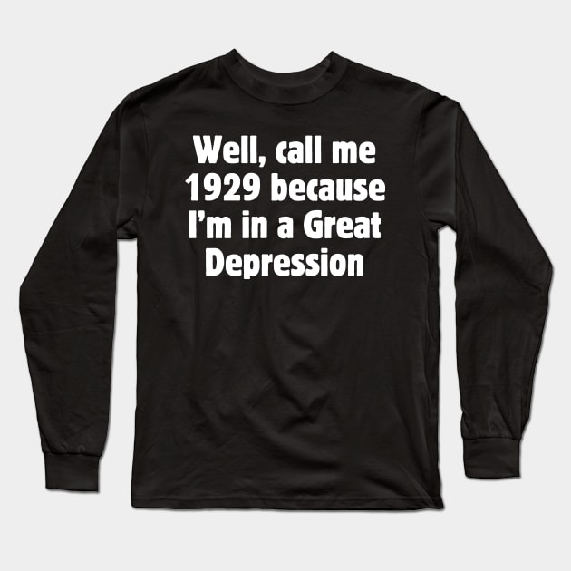 Well, call me 1929 because I'm in a Great Depression Long Sleeve T-Shirt by Meow Meow Designs